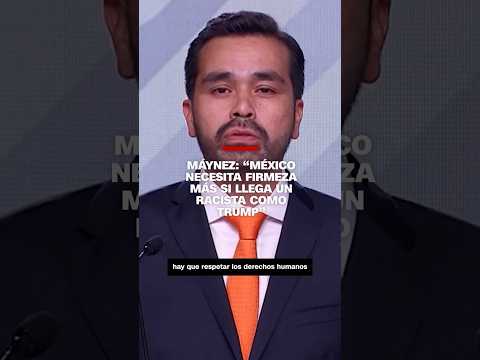 #Máynez: “México necesita firmeza más si llega un racista como Trump”