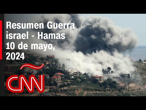 Resumen en video de la guerra Israel – Hamas: noticias del 10 de mayo de 2024