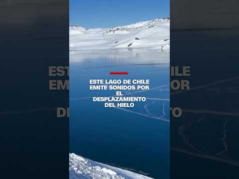 Este lago de Chile emite sonidos por el desplazamiento del hielo