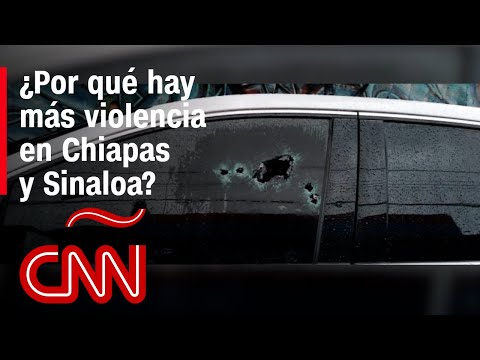 Las razones de la escalada de violencia en Chiapas y Sinaloa