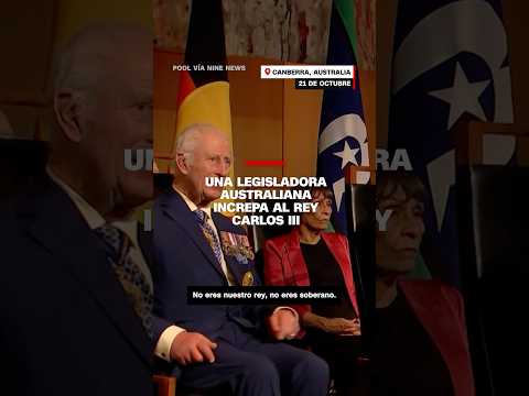 “No eres nuestro rey”: legisladora australiana increpa a Carlos III