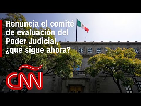 Renuncia el comité de evaluación del Poder Judicial, ¿qué sigue ahora