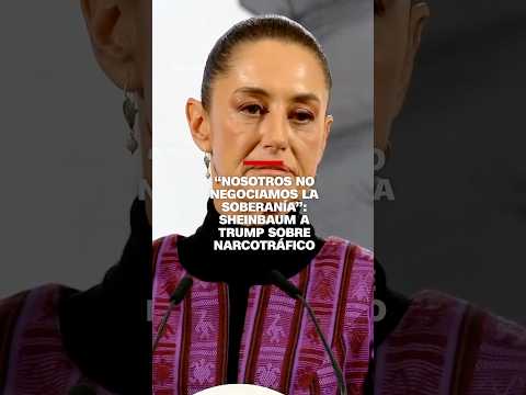 “Nosotros no negociamos la soberanía”: Sheinbaum a Trump sobre narcotráfico