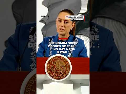 Sheinbaum sobre drones de EE.UU.: “No hay nada ilegal”