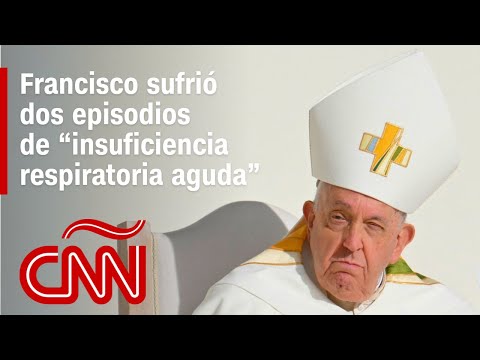 El papa Francisco sufrió dos episodios de “insuficiencia respiratoria aguda”, dice el Vaticano