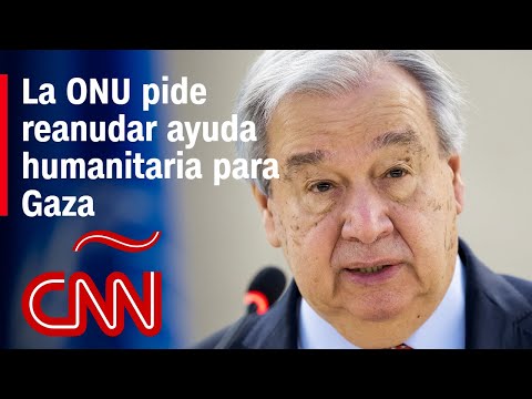 Secretario general de la ONU pide reanudación de ayuda humanitaria para Gaza