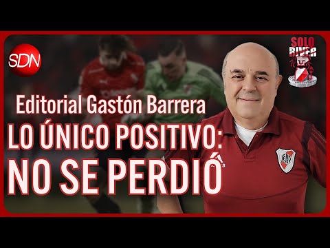 Lo único positivo: No se perdió | El editorial de Gastón Barrera para #SoloRiver🐔 Lo único positivo: No se perdió | El editorial de Gastón Barrera para #SoloRiver🐔