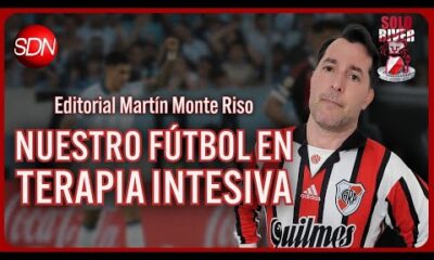 NUESTRO FÚTBOL EN TERAPIA INTENSIVA | EL EDITORIAL de MARTÍN MONTE RISO para #SOLORIVER🐔