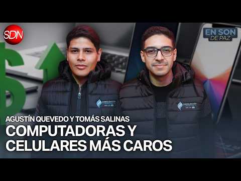 AUMENTO DE PRECIOS EN COMPUTADORAS Y CELULARES | AGUSTÍN QUEVEDO y TOMAS SALINAS en #ENSONDEPAZ
